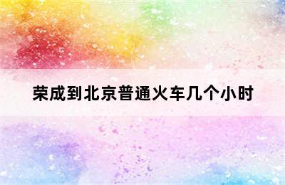 荣成到北京普通火车几个小时