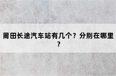 莆田长途汽车站有几个？分别在哪里？