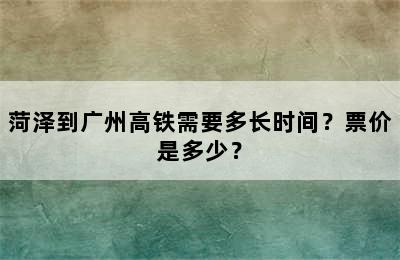 菏泽到广州高铁需要多长时间？票价是多少？