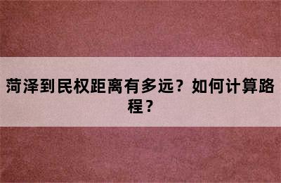 菏泽到民权距离有多远？如何计算路程？