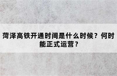 菏泽高铁开通时间是什么时候？何时能正式运营？