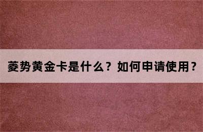 菱势黄金卡是什么？如何申请使用？