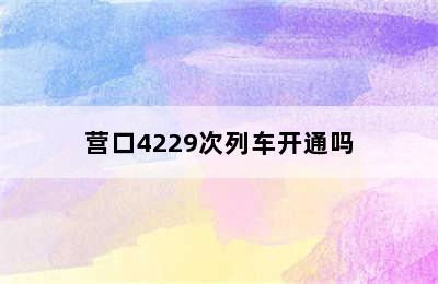 营口4229次列车开通吗