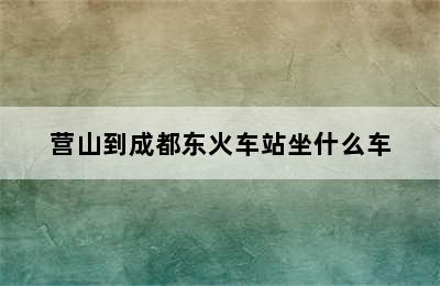 营山到成都东火车站坐什么车