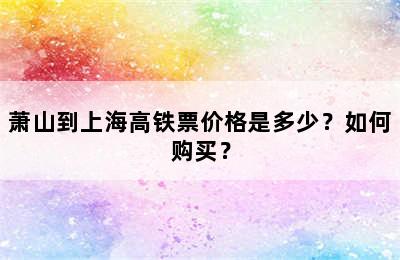 萧山到上海高铁票价格是多少？如何购买？