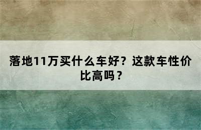 落地11万买什么车好？这款车性价比高吗？