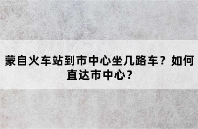 蒙自火车站到市中心坐几路车？如何直达市中心？