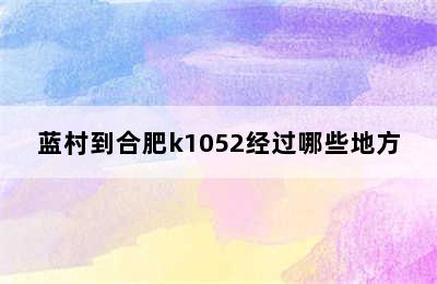 蓝村到合肥k1052经过哪些地方