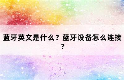 蓝牙英文是什么？蓝牙设备怎么连接？