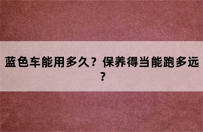 蓝色车能用多久？保养得当能跑多远？