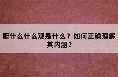 蔚什么什么观是什么？如何正确理解其内涵？