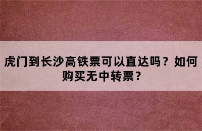 虎门到长沙高铁票可以直达吗？如何购买无中转票？