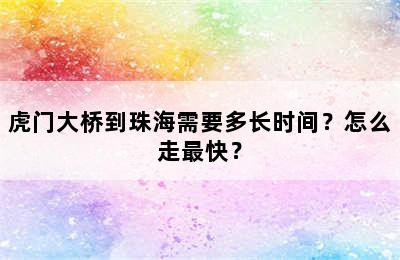 虎门大桥到珠海需要多长时间？怎么走最快？