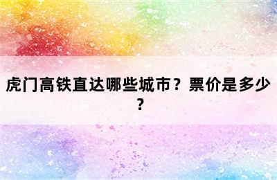 虎门高铁直达哪些城市？票价是多少？