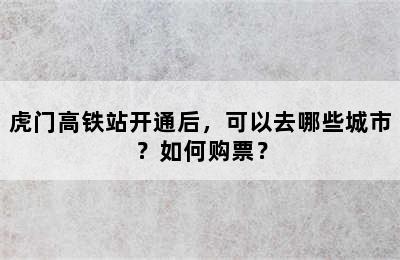 虎门高铁站开通后，可以去哪些城市？如何购票？