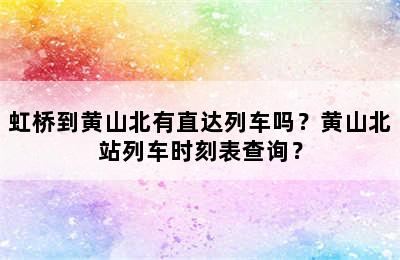 虹桥到黄山北有直达列车吗？黄山北站列车时刻表查询？