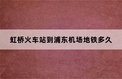 虹桥火车站到浦东机场地铁多久