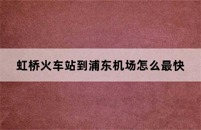 虹桥火车站到浦东机场怎么最快