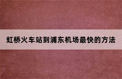 虹桥火车站到浦东机场最快的方法