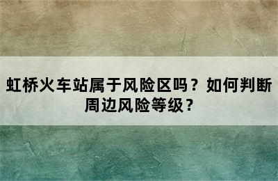 虹桥火车站属于风险区吗？如何判断周边风险等级？