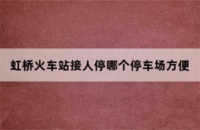 虹桥火车站接人停哪个停车场方便