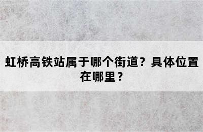 虹桥高铁站属于哪个街道？具体位置在哪里？