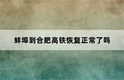 蚌埠到合肥高铁恢复正常了吗