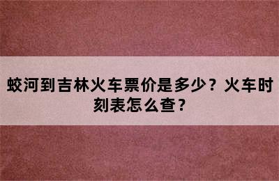 蛟河到吉林火车票价是多少？火车时刻表怎么查？