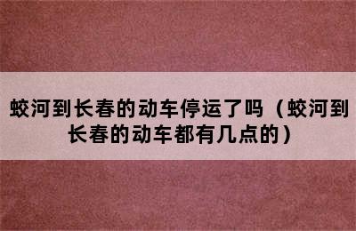 蛟河到长春的动车停运了吗（蛟河到长春的动车都有几点的）