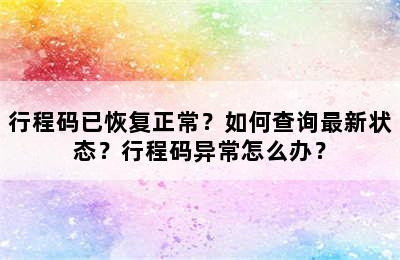 行程码已恢复正常？如何查询最新状态？行程码异常怎么办？