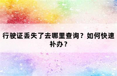 行驶证丢失了去哪里查询？如何快速补办？