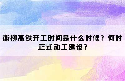 衡柳高铁开工时间是什么时候？何时正式动工建设？