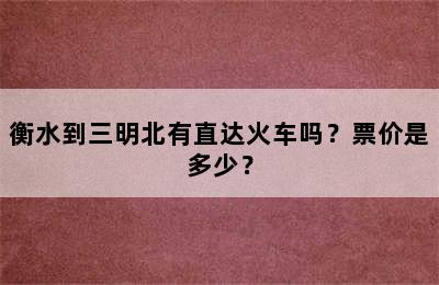 衡水到三明北有直达火车吗？票价是多少？