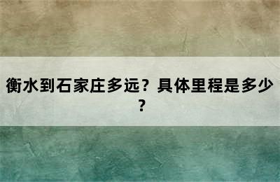 衡水到石家庄多远？具体里程是多少？