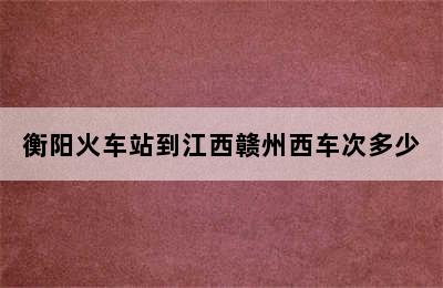 衡阳火车站到江西赣州西车次多少