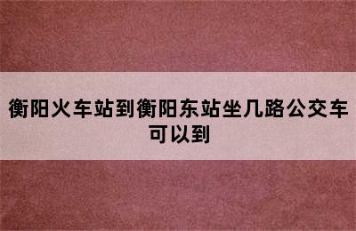 衡阳火车站到衡阳东站坐几路公交车可以到