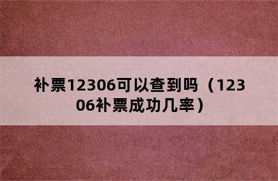 补票12306可以查到吗（12306补票成功几率）