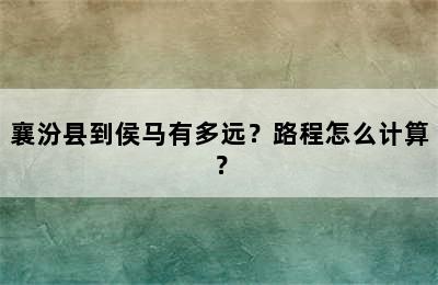 襄汾县到侯马有多远？路程怎么计算？