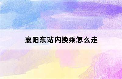 襄阳东站内换乘怎么走