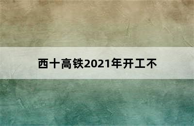 西十高铁2021年开工不