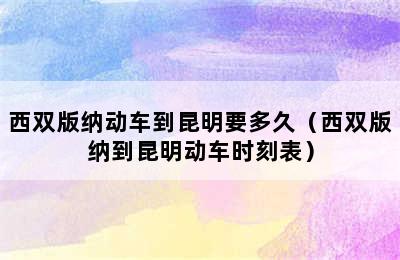 西双版纳动车到昆明要多久（西双版纳到昆明动车时刻表）