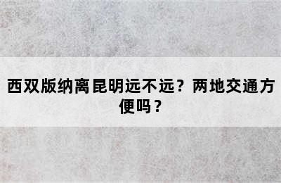 西双版纳离昆明远不远？两地交通方便吗？