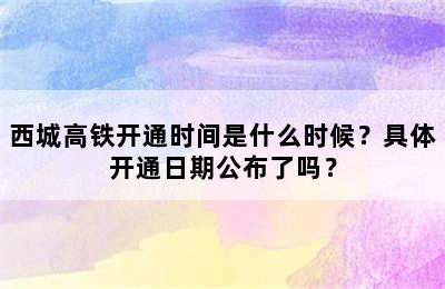 西城高铁开通时间是什么时候？具体开通日期公布了吗？