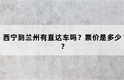 西宁到兰州有直达车吗？票价是多少？