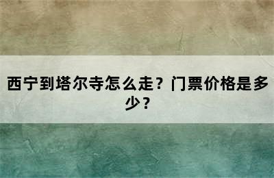 西宁到塔尔寺怎么走？门票价格是多少？