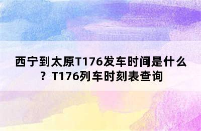 西宁到太原T176发车时间是什么？T176列车时刻表查询