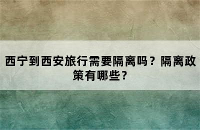 西宁到西安旅行需要隔离吗？隔离政策有哪些？