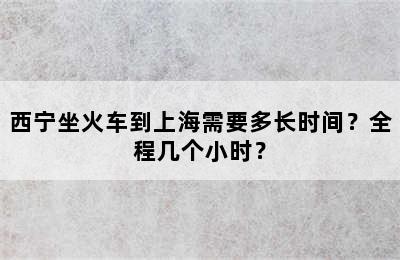 西宁坐火车到上海需要多长时间？全程几个小时？