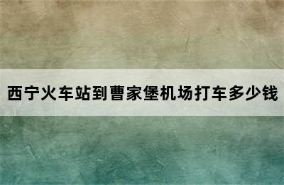 西宁火车站到曹家堡机场打车多少钱