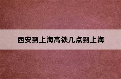 西安到上海高铁几点到上海